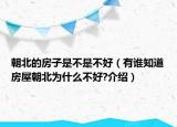 朝北的房子是不是不好（有谁知道房屋朝北为什么不好?介绍）