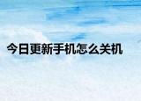 今日更新手机怎么关机
