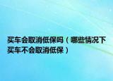 买车会取消低保吗（哪些情况下买车不会取消低保）
