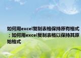如何用excel复制表格保持原有格式；如何用excel复制表格以保持其原始格式