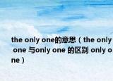 the only one的意思（the only one 与only one 的区别 only one）