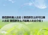 微信群咋踢人出去（微信群怎么样可以踢人出去 微信群怎么才能踢人出去介绍）