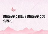 短裤的英文读法（短裤的英文怎么写?）