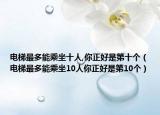 电梯最多能乘坐十人,你正好是第十个（电梯最多能乘坐10人你正好是第10个）