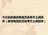 今日更新康佳电视无信号怎么调回来（康佳电视机无信号怎么调回来）