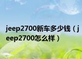 jeep2700新车多少钱（jeep2700怎么样）