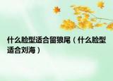 什么脸型适合留狼尾（什么脸型适合刘海）