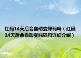 红码14天后会自动变绿码吗（红码14天后会自动变绿码吗详细介绍）