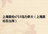 上海英伦s715马力多大（上海英伦怎么样）