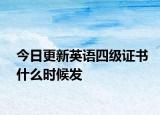 今日更新英语四级证书什么时候发