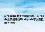 airpods在盒子里能定位么（airpods盒子能定位吗 airpods怎么定位盒子介绍）