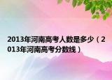 2013年河南高考人数是多少（2013年河南高考分数线）