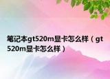 笔记本gt520m显卡怎么样（gt520m显卡怎么样）