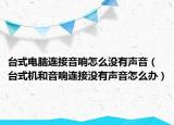 台式电脑连接音响怎么没有声音（台式机和音响连接没有声音怎么办）