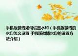 手机版微博如何设置水印（手机版微博的水印怎么设置 手机版微博水印的设置方法介绍）