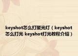 keyshot怎么打聚光灯（keyshot怎么打光 keyshot打光教程介绍）