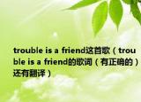 trouble is a friend这首歌（trouble is a friend的歌词（有正确的）还有翻译）