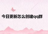 今日更新怎么创建qq群