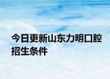 今日更新山东力明口腔招生条件