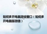 如何多开电脑游戏窗口（如何多开电脑版微信）