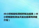 48小时核酸检测啥时候出结果（48小时核酸检测当天能出结果吗详细介绍）