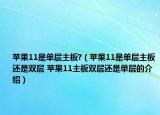苹果11是单层主板?（苹果11是单层主板还是双层 苹果11主板双层还是单层的介绍）