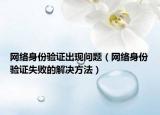 网络身份验证出现问题（网络身份验证失败的解决方法）