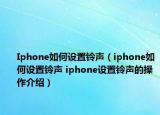 Iphone如何设置铃声（iphone如何设置铃声 iphone设置铃声的操作介绍）