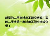 新买的二手房过年不能空房吗（买的二手房第一年过年不能空房吗介绍）
