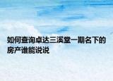 如何查询卓达三溪堂一期名下的房产谁能说说