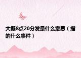 大概8点20分发是什么意思（指的什么事件）