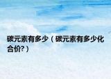 碳元素有多少（碳元素有多少化合价?）