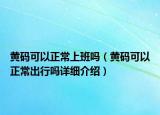 黄码可以正常上班吗（黄码可以正常出行吗详细介绍）