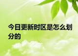 今日更新时区是怎么划分的