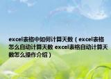 excel表格中如何计算天数（excel表格怎么自动计算天数 excel表格自动计算天数怎么操作介绍）