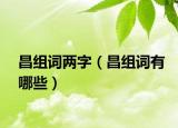 昌组词两字（昌组词有哪些）