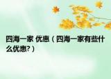 四海一家 优惠（四海一家有些什么优惠?）