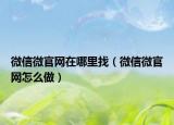 微信微官网在哪里找（微信微官网怎么做）