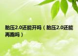 胎压2.0还能开吗（胎压2.0还能再跑吗）
