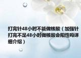 打完针48小时不能做核酸（加强针打完不足48小时做核酸会阳性吗详细介绍）