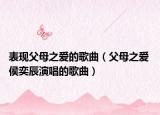 表现父母之爱的歌曲（父母之爱 侯奕辰演唱的歌曲）