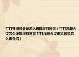 钉钉开视频会议怎么设置虚拟背景（钉钉视频会议怎么设置虚拟背景 钉钉视频会议虚拟背景怎么弄介绍）