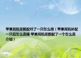苹果耳机重新配对了一只怎么用（苹果耳机补配一只后怎么连接 苹果耳机重新配了一个怎么连介绍）