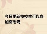 今日更新技校生可以参加高考吗