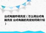 台式电脑咋调亮度（怎么调台式电脑亮度 台式电脑的亮度如何调介绍）