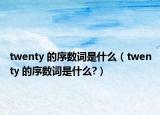 twenty 的序数词是什么（twenty 的序数词是什么?）