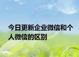 今日更新企业微信和个人微信的区别