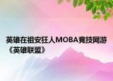 英雄在祖安狂人MOBA竞技网游《英雄联盟》