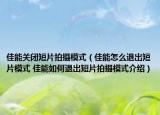 佳能关闭短片拍摄模式（佳能怎么退出短片模式 佳能如何退出短片拍摄模式介绍）