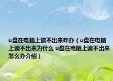 u盘在电脑上读不出来咋办（u盘在电脑上读不出来为什么 u盘在电脑上读不出来怎么办介绍）